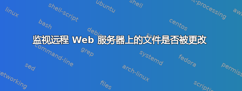 监视远程 Web 服务器上的文件是否被更改