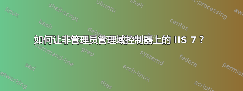 如何让非管理员管理域控制器上的 IIS 7？