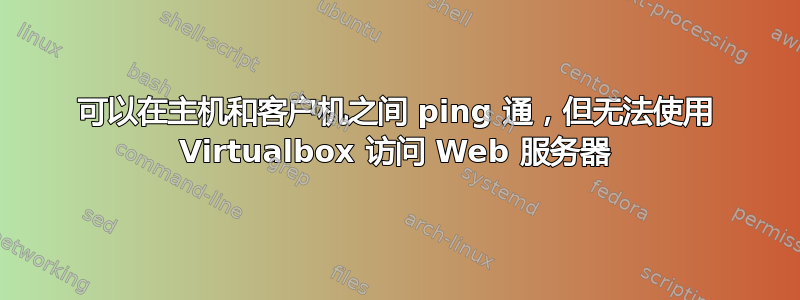 可以在主机和客户机之间 ping 通，但无法使用 Virtualbox 访问 Web 服务器