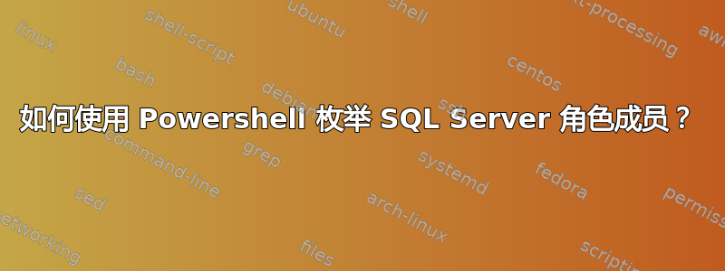 如何使用 Powershell 枚举 SQL Server 角色成员？