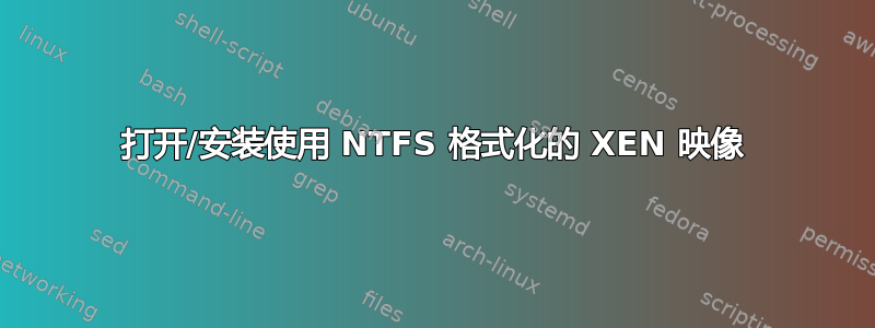 打开/安装使用 NTFS 格式化的 XEN 映像