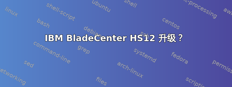 IBM BladeCenter HS12 升级？