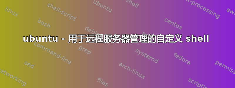 ubuntu - 用于远程服务器管理的自定义 shell