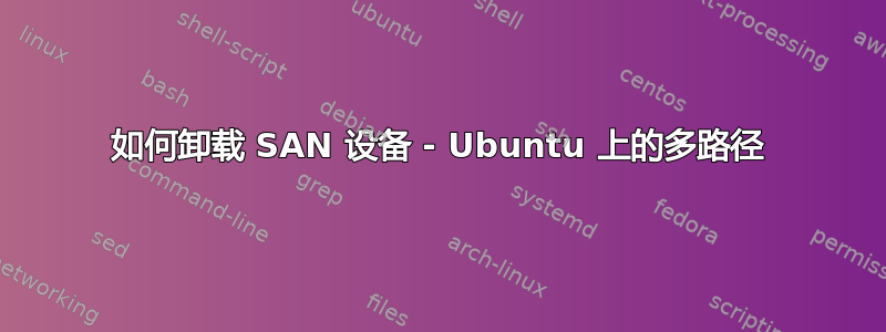 如何卸载 SAN 设备 - Ubuntu 上的多路径