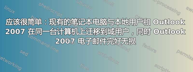 应该很简单：现有的笔记本电脑与本地用户和 Outlook 2007 在同一台计算机上迁移到域用户，同时 Outlook 2007 电子邮件完好无损