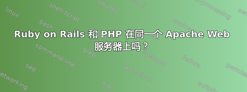 Ruby on Rails 和 PHP 在同一个 Apache Web 服务器上吗？