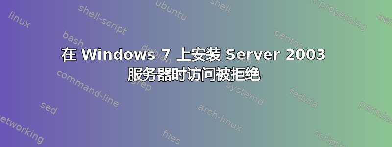 在 Windows 7 上安装 Server 2003 服务器时访问被拒绝