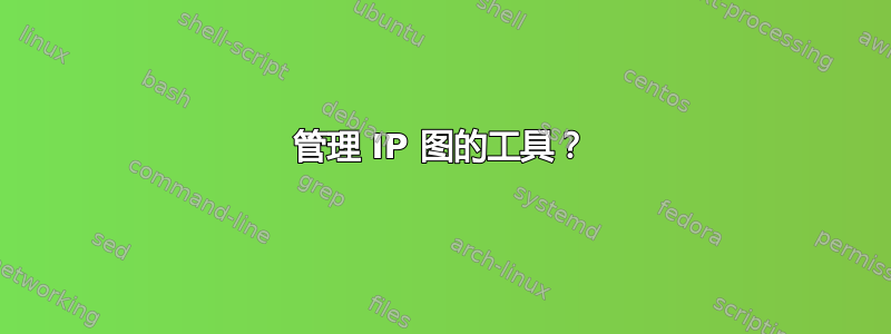 管理 IP 图的工具？