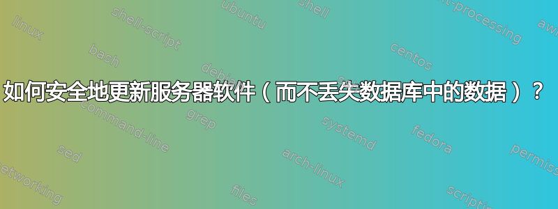 如何安全地更新服务器软件（而不丢失数据库中的数据）？