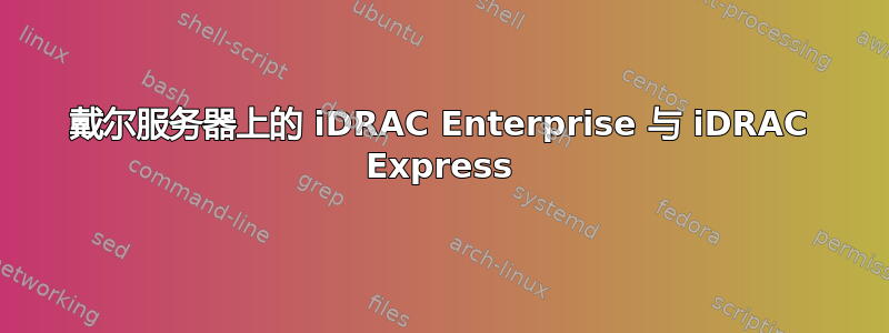 戴尔服务器上的 iDRAC Enterprise 与 iDRAC Express