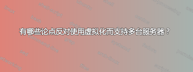 有哪些论点反对使用虚拟化而支持多台服务器？