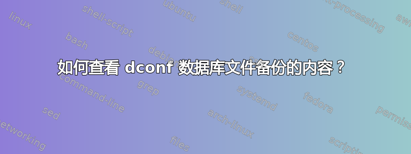 如何查看 dconf 数据库文件备份的内容？