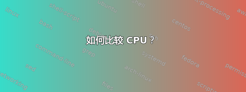 如何比较 CPU？