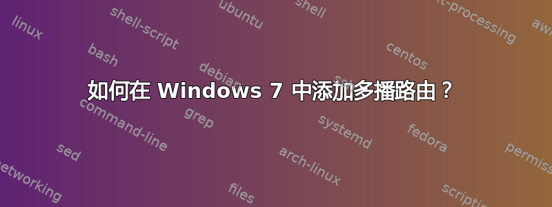 如何在 Windows 7 中添加多播路由？