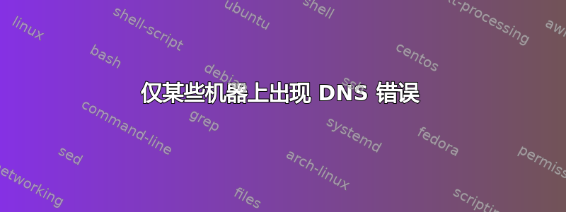 仅某些机器上出现 DNS 错误