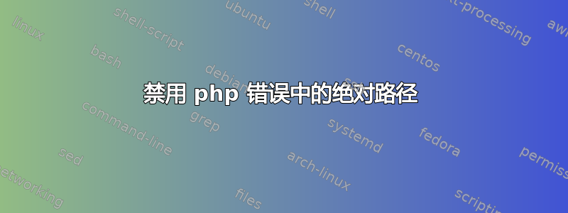 禁用 php 错误中的绝对路径