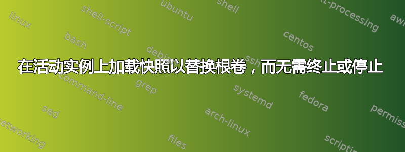 在活动实例上加载快照以替换根卷，而无需终止或停止