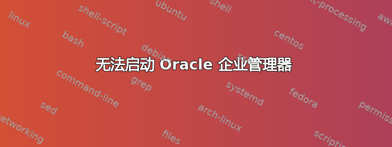 无法启动 Oracle 企业管理器