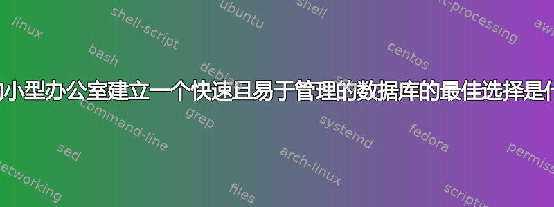 为我的小型办公室建立一个快速且易于管理的数据库的最佳选择是什么？