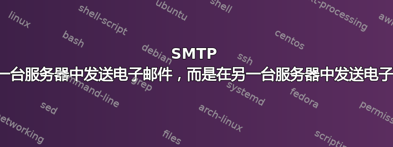 SMTP 未在一台服务器中发送电子邮件，而是在另一台服务器中发送电子邮件