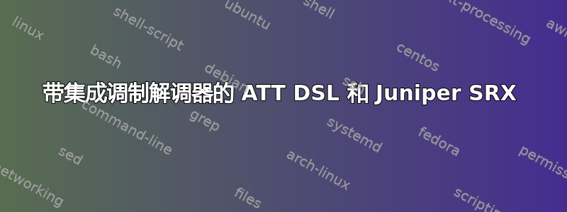 带集成调制解调器的 ATT DSL 和 Juniper SRX