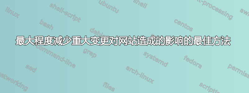 最大程度减少重大变更对网站造成的影响的最佳方法