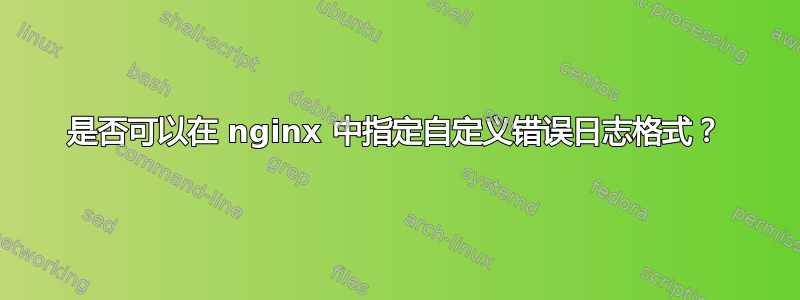 是否可以在 nginx 中指定自定义错误日志格式？