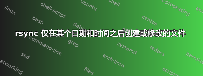 rsync 仅在某个日期和时间之后创建或修改的文件