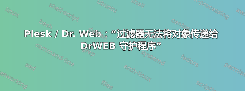 Plesk / Dr. Web：“过滤器无法将对象传递给 DrWEB 守护程序”