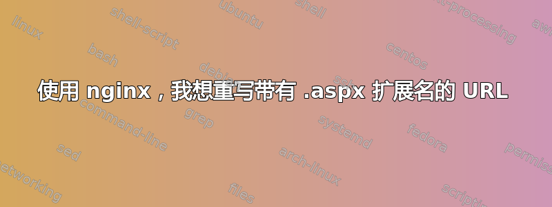 使用 nginx，我想重写带有 .aspx 扩展名的 URL