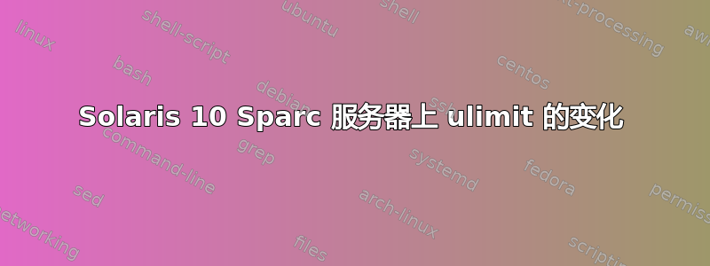 Solaris 10 Sparc 服务器上 ulimit 的变化