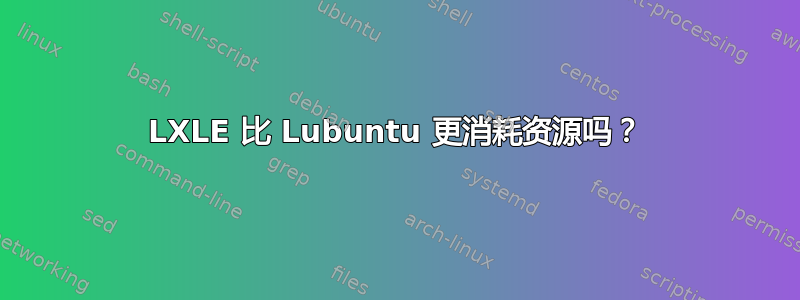 LXLE 比 Lubuntu 更消耗资源吗？