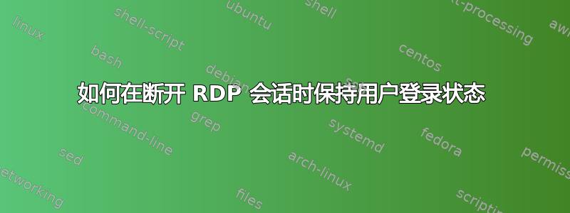 如何在断开 RDP 会话时保持用户登录状态