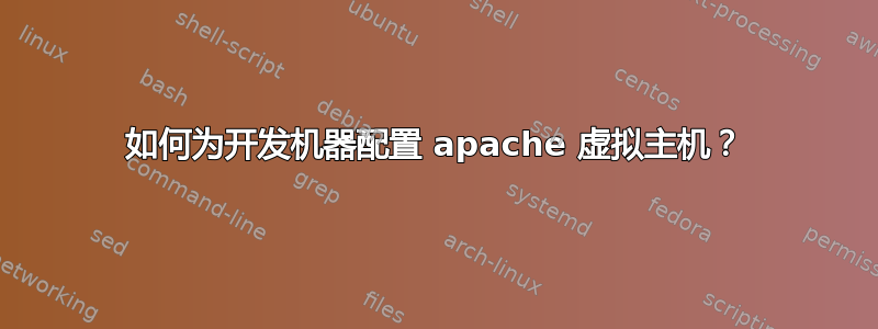 如何为开发机器配置 apache 虚拟主机？