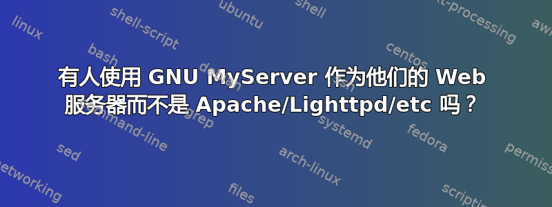 有人使用 GNU MyServer 作为他们的 Web 服务器而不是 Apache/Lighttpd/etc 吗？