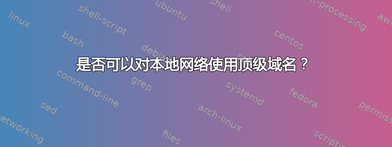 是否可以对本地网络使用顶级域名？