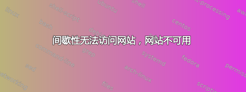 间歇性无法访问网站，网站不可用