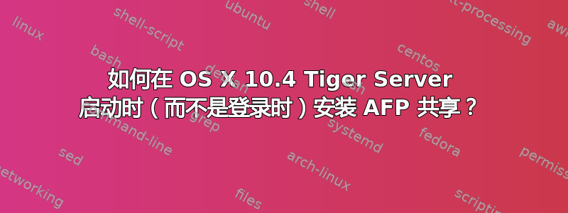 如何在 OS X 10.4 Tiger Server 启动时（而不是登录时）安装 AFP 共享？