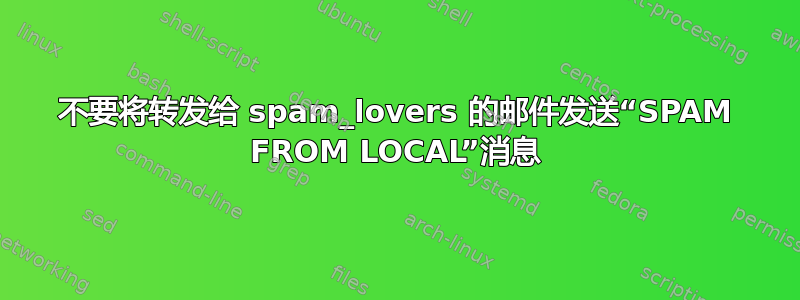 不要将转发给 spam_lovers 的邮件发送“SPAM FROM LOCAL”消息