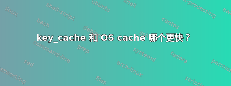 key_cache 和 OS cache 哪个更快？