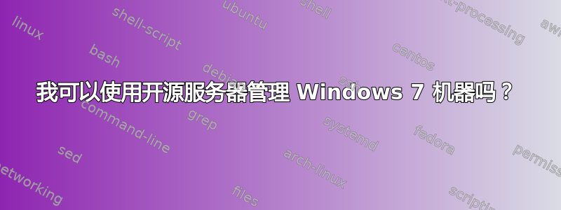 我可以使用开源服务器管理 Windows 7 机器吗？