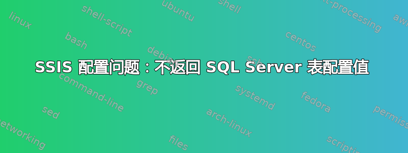 SSIS 配置问题：不返回 SQL Server 表配置值