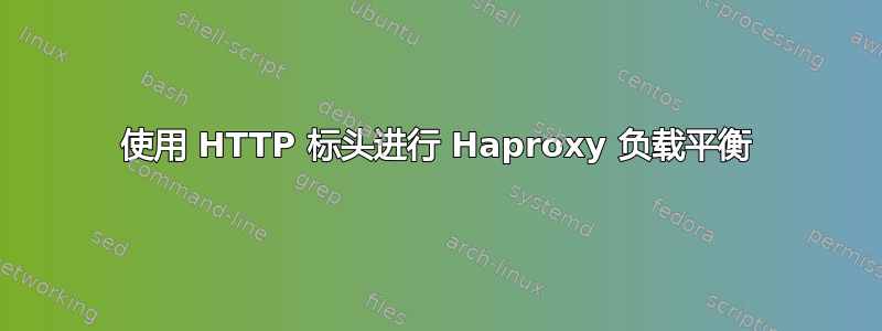 使用 HTTP 标头进行 Haproxy 负载平衡