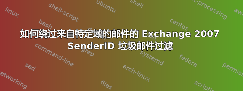 如何绕过来自特定域的邮件的 Exchange 2007 SenderID 垃圾邮件过滤