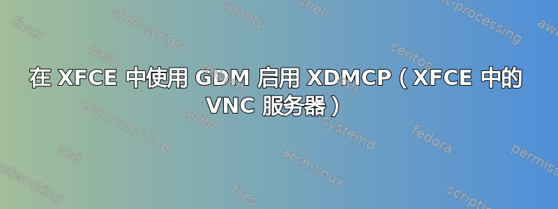 在 XFCE 中使用 GDM 启用 XDMCP（XFCE 中的 VNC 服务器）