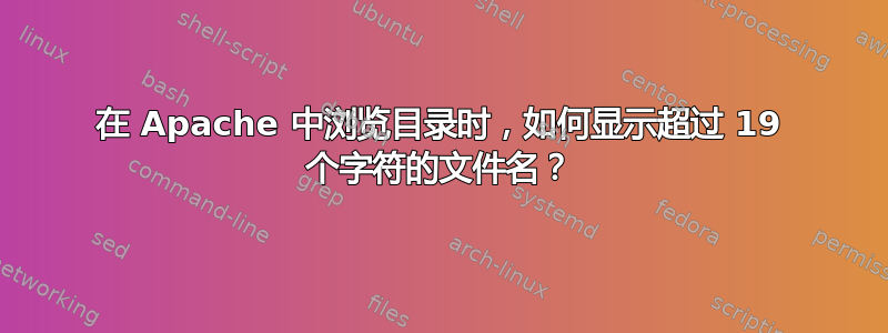 在 Apache 中浏览目录时，如何显示超过 19 个字符的文件名？