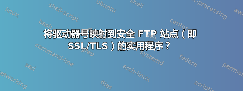 将驱动器号映射到安全 FTP 站点（即 SSL/TLS）的实用程序？