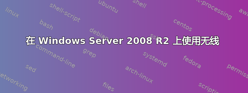 在 Windows Server 2008 R2 上使用无线