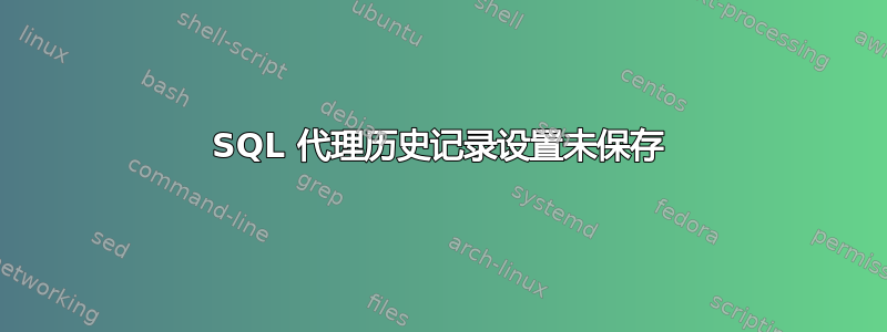 SQL 代理历史记录设置未保存