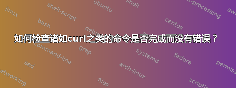 如何检查诸如curl之类的命令是否完成而没有错误？